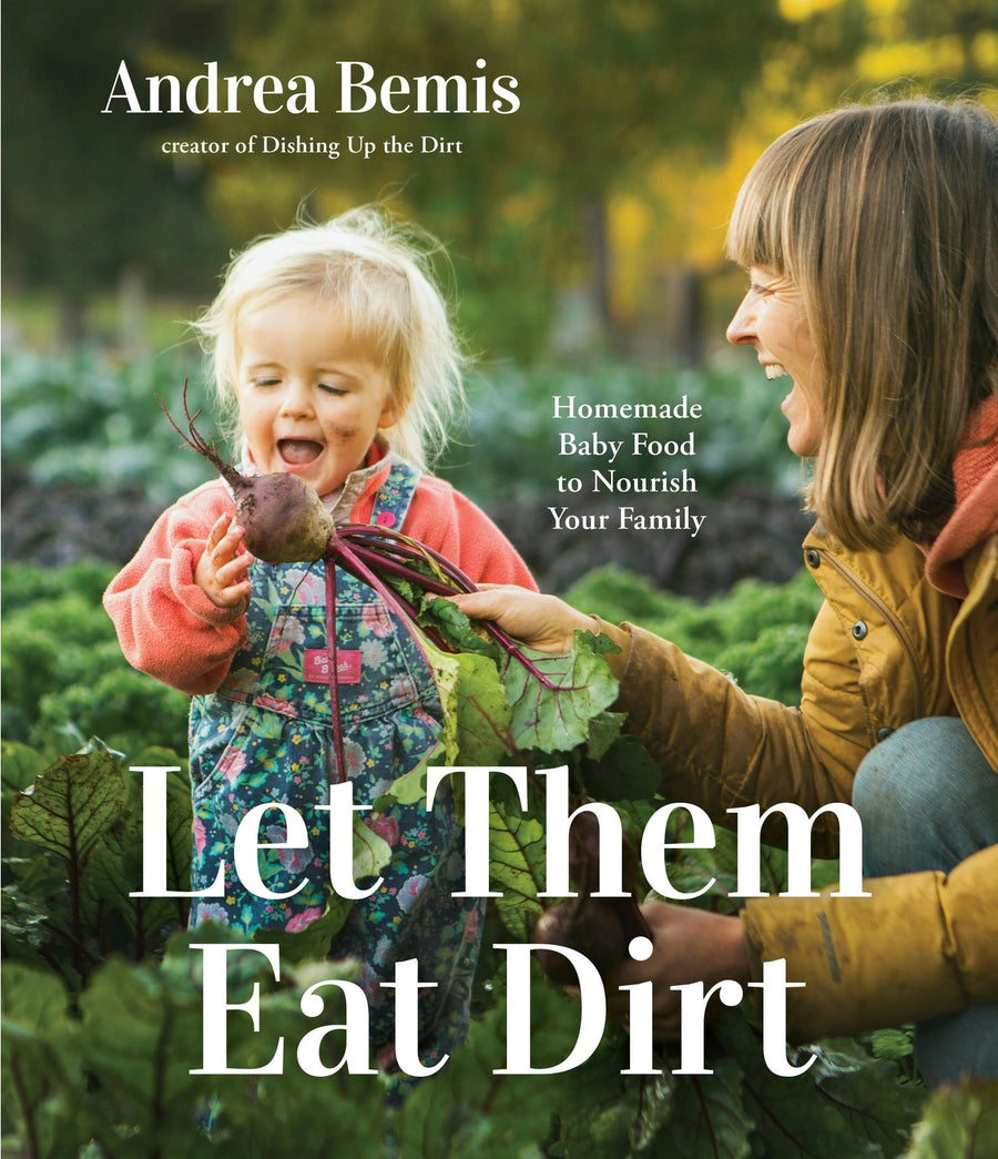 Let Them Eat Dirt: Homemade Baby Food To Nourish Your Family