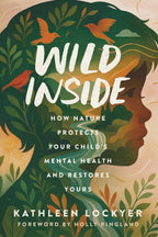 Wild Inside: How Nature Protects Your Child's Mental Health and Restores Yours